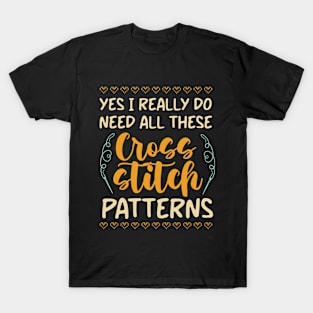 Yes , I Really Do Need All These Cross Stitch Patterns T-Shirt